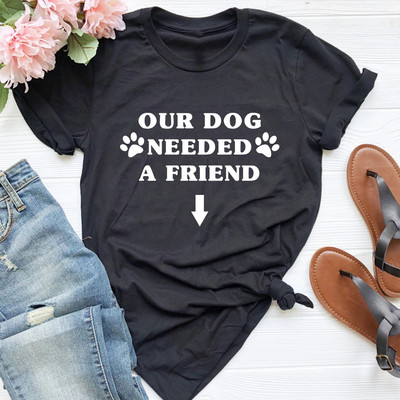 Our Dog Needed A Friend Women Maternity Short Sleeve T-shirt Pregnancy Funny Cloth for Pregnant Maternity Hot Sale T-shirt