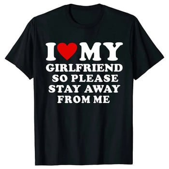 I Love My Boyfriend I Love My Girlfriend Тениска, така че моля, стой далеч от мен BF GF Saying Quote Valentine Tees Cotton Plus Size